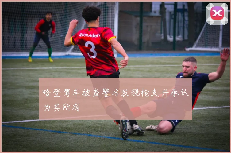 哈登驾车被查警方发现枪支并承认为其所有