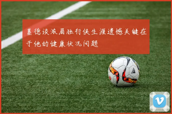 基德谈浓眉独行侠生涯遗憾关键在于他的健康状况问题