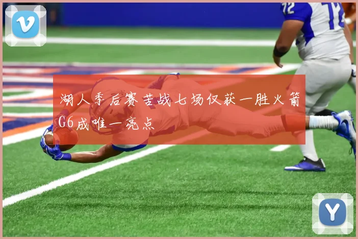 湖人季后赛苦战七场仅获一胜火箭G6成唯一亮点