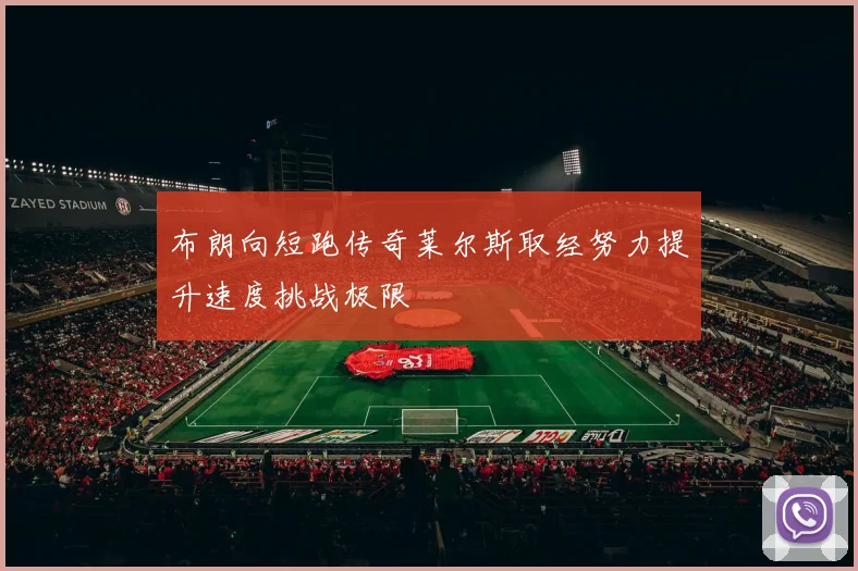 布朗向短跑传奇莱尔斯取经努力提升速度挑战极限