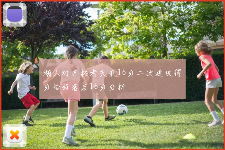 湖人对开拓者失利16分二次进攻得分恰好落后16分分析
