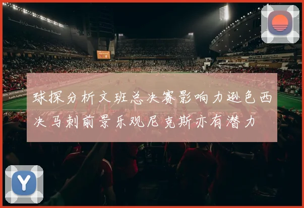 球探分析文班总决赛影响力逊色西决马刺前景乐观尼克斯亦有潜力